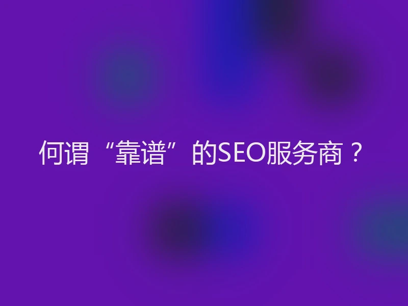 何谓“靠谱”的SEO服务商？
