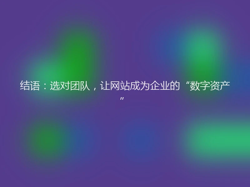 结语：选对团队，让网站成为企业的“数字资产”