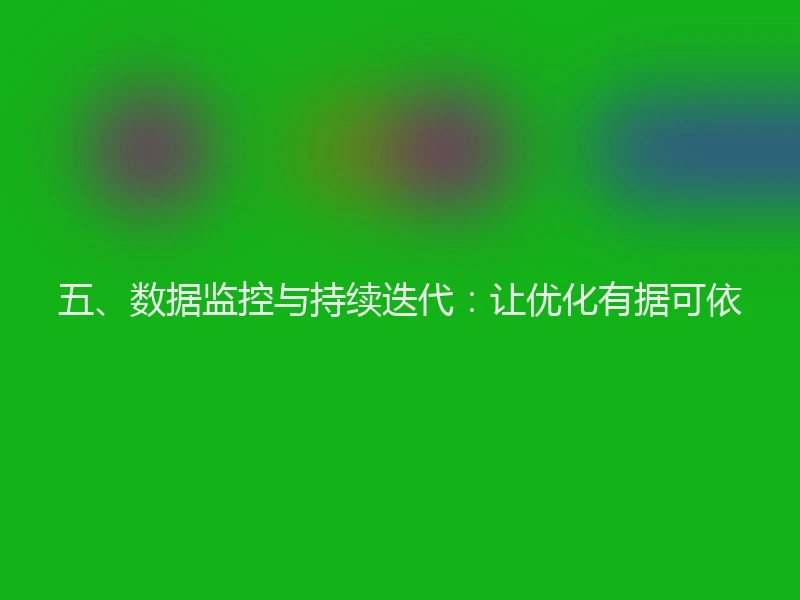 五、数据监控与持续迭代：让优化有据可依