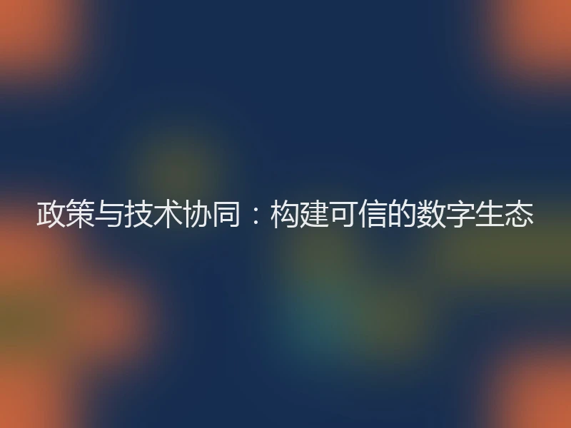 政策与技术协同：构建可信的数字生态