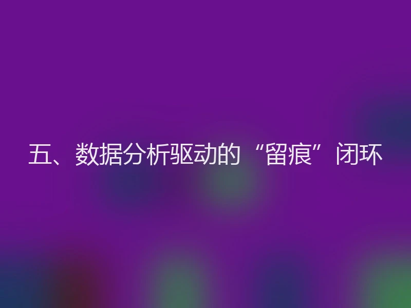五、数据分析驱动的“留痕”闭环
