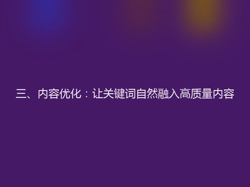 三、内容优化：让关键词自然融入高质量内容