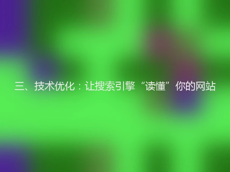 三、技术优化：让搜索引擎“读懂”你的网站