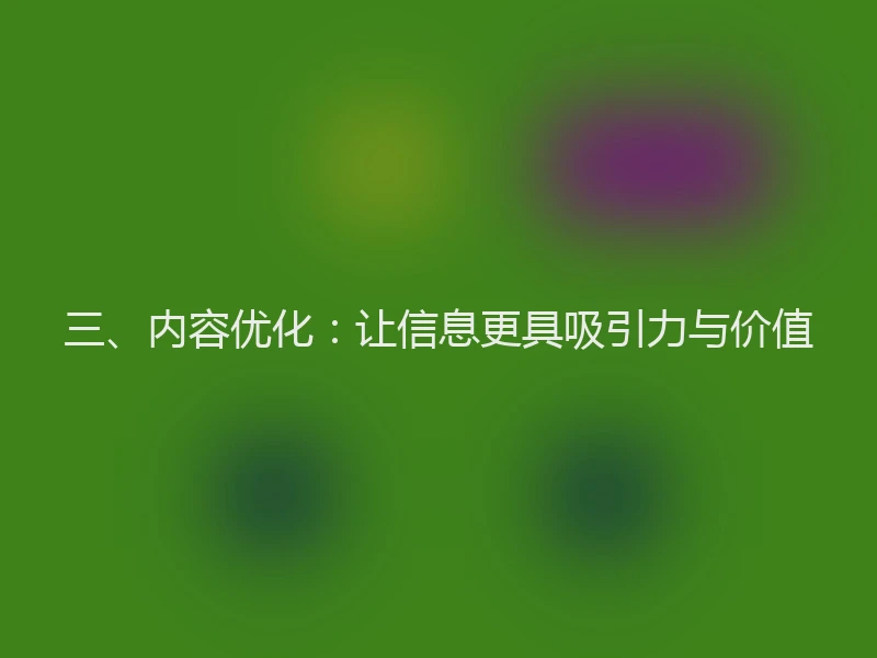 三、内容优化:让信息更具吸引力与价值