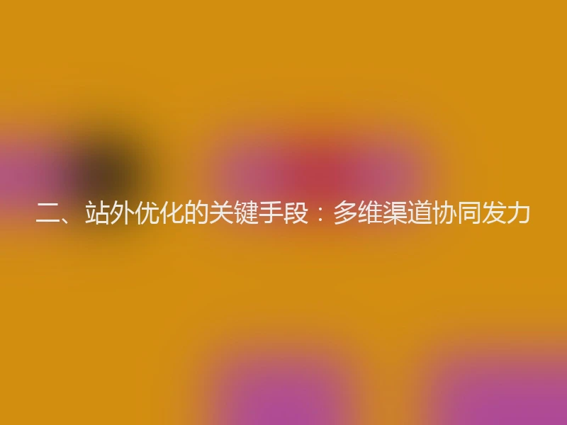 二、站外优化的关键手段：多维渠道协同发力