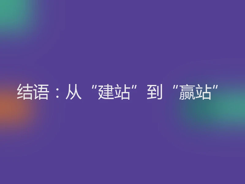 结语:从“建站”到“赢站”