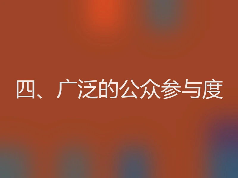 四、广泛的公众参与度