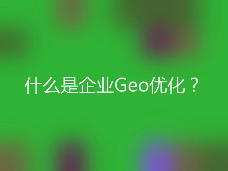 什么是企业Geo优化？