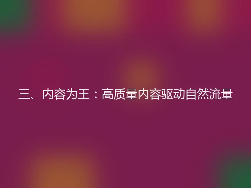 三、内容为王：高质量内容驱动自然流量