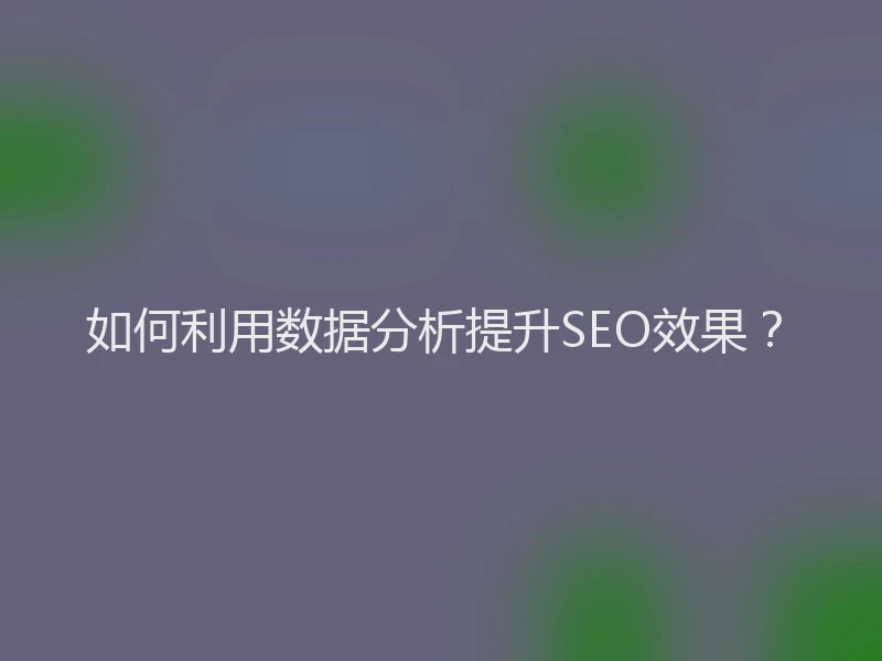 如何利用数据分析提升SEO效果？