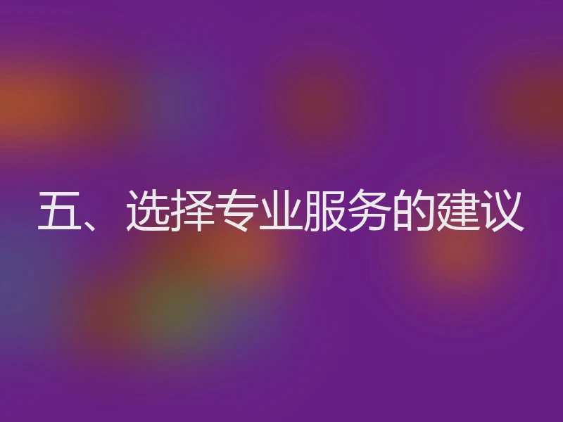 五、选择专业服务的建议