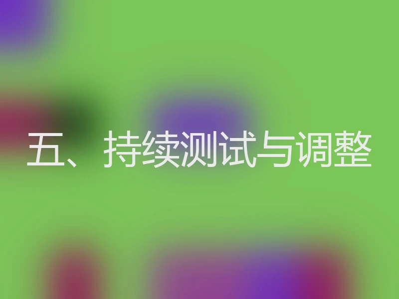 五、持续测试与调整