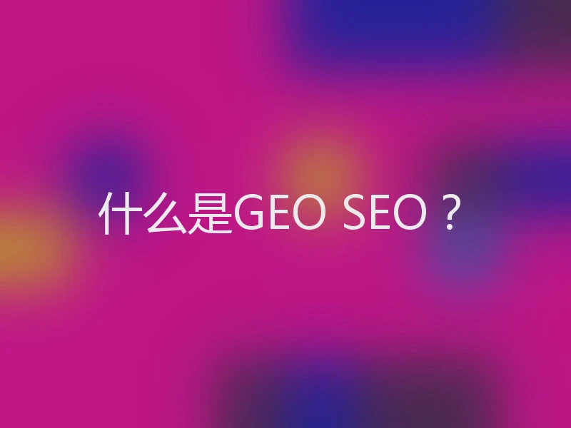什么是GEO SEO？