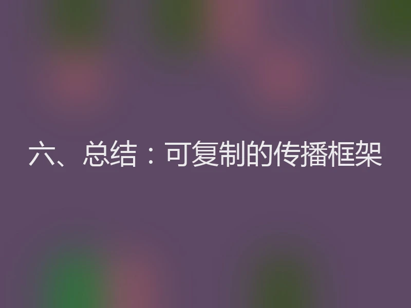 六、总结：可复制的传播框架
