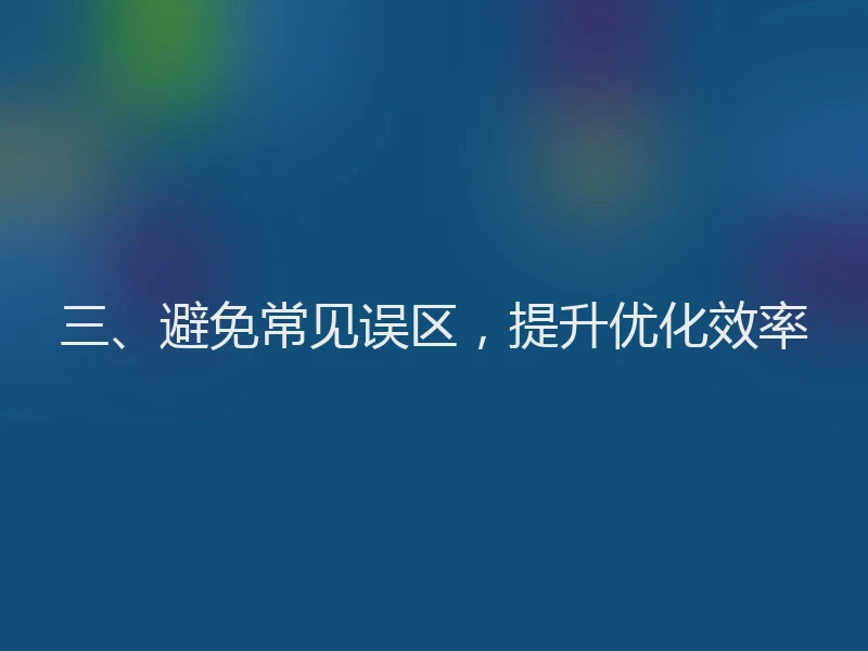 三、避免常见误区，提升优化效率