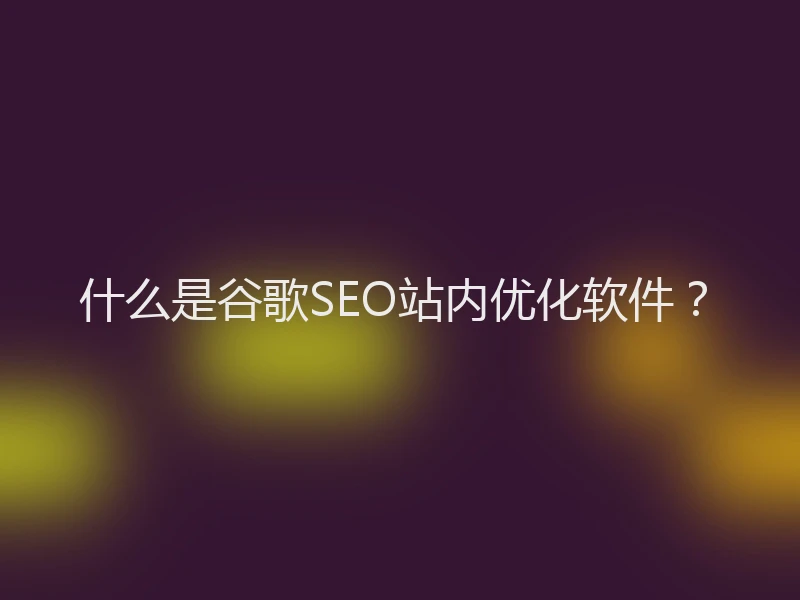 什么是谷歌SEO站内优化软件?