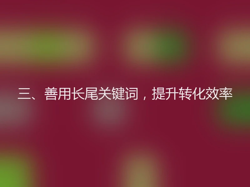 三、善用长尾关键词，提升转化效率
