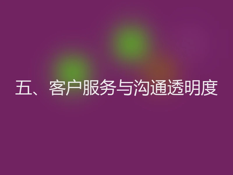 五、客户服务与沟通透明度