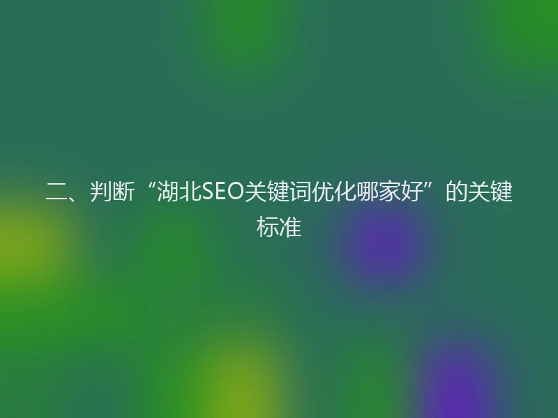 二、判断“湖北SEO关键词优化哪家好”的关键标准