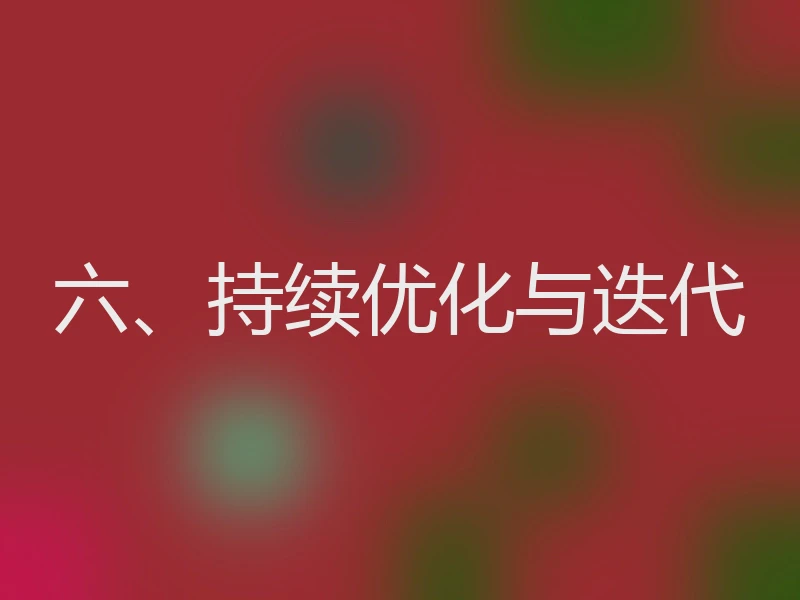 六、持续优化与迭代