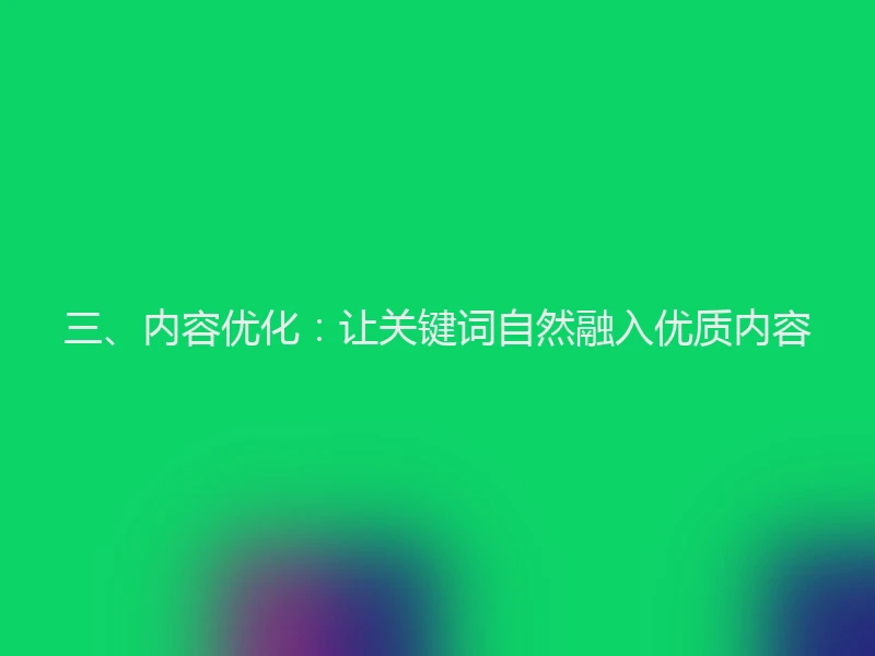 三、内容优化：让关键词自然融入优质内容