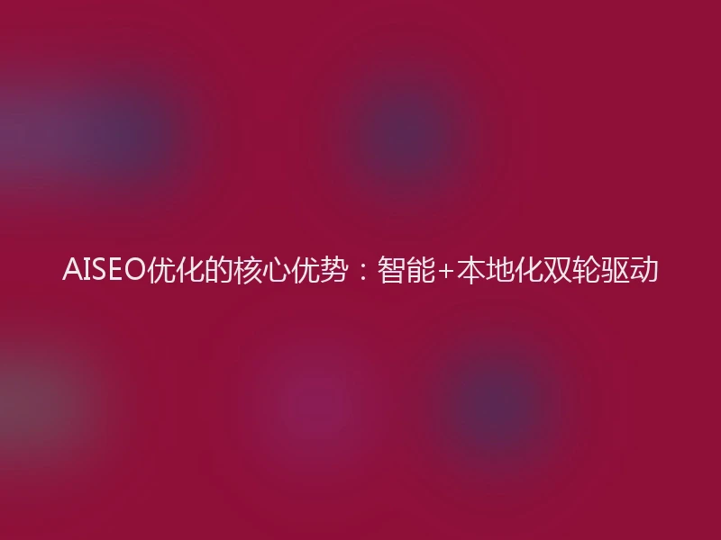 AISEO优化的核心优势：智能+本地化双轮驱动
