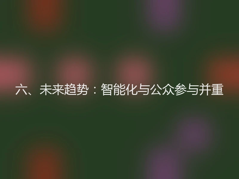 六、未来趋势：智能化与公众参与并重