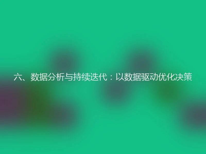 六、数据分析与持续迭代：以数据驱动优化决策