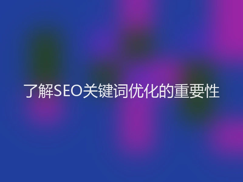 了解SEO关键词优化的重要性