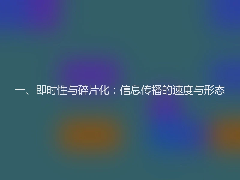 一、即时性与碎片化：信息传播的速度与形态
