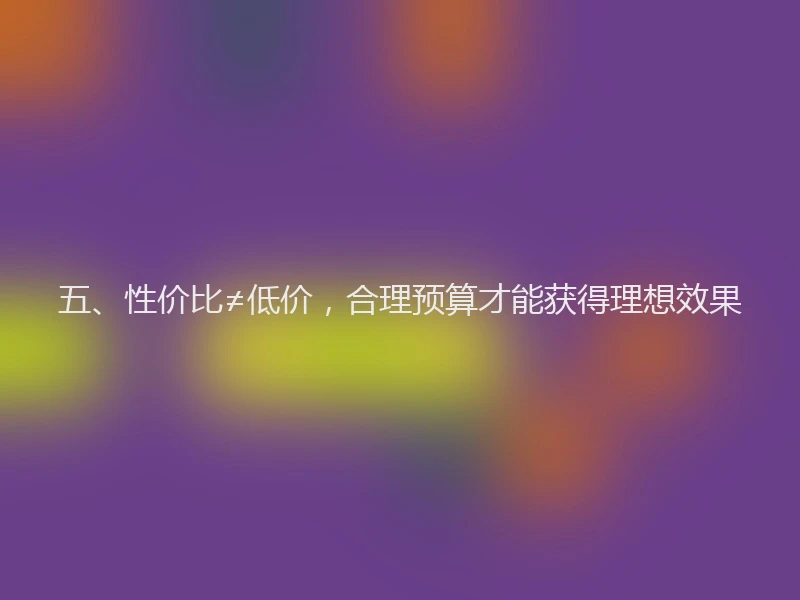 五、性价比≠低价，合理预算才能获得理想效果