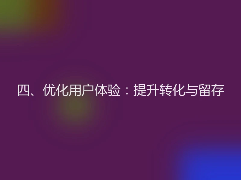 四、优化用户体验：提升转化与留存