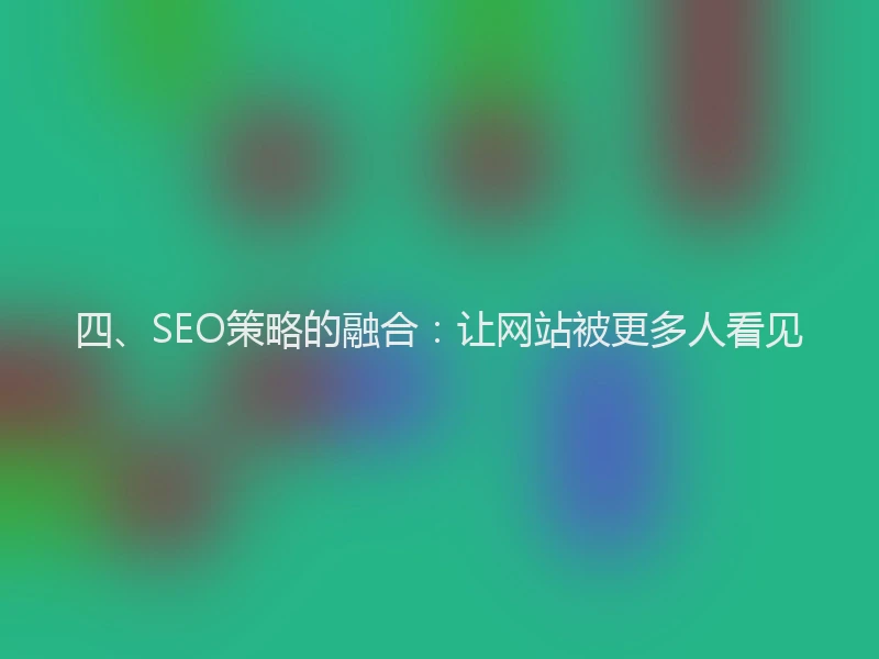 四、SEO策略的融合：让网站被更多人看见