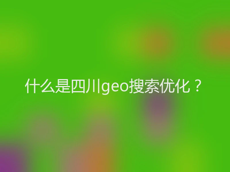 什么是四川geo搜索优化？