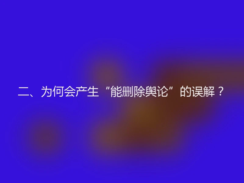 二、为何会产生“能删除舆论”的误解？