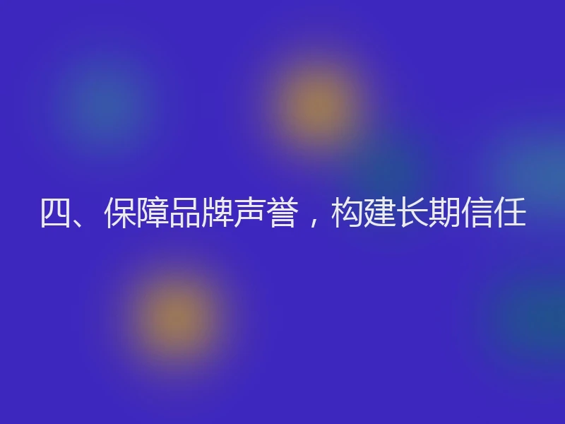 四、保障品牌声誉，构建长期信任