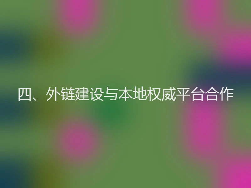 四、外链建设与本地权威平台合作
