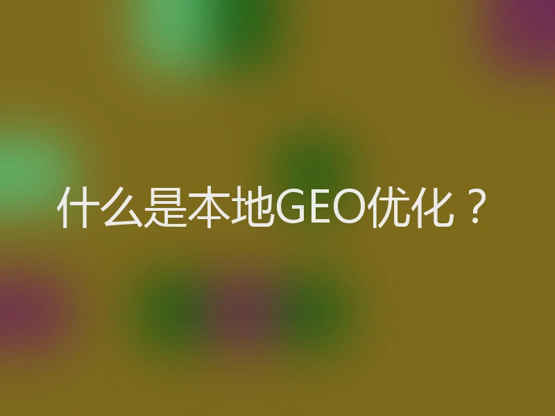 什么是本地GEO优化？