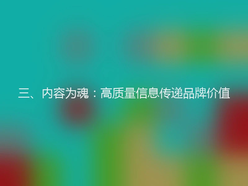 三、内容为魂：高质量信息传递品牌价值