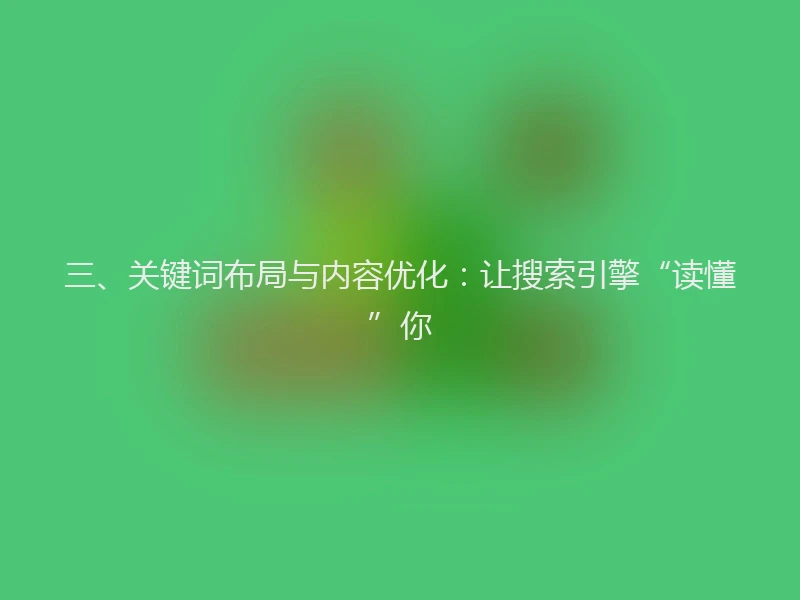 三、关键词布局与内容优化：让搜索引擎“读懂”你