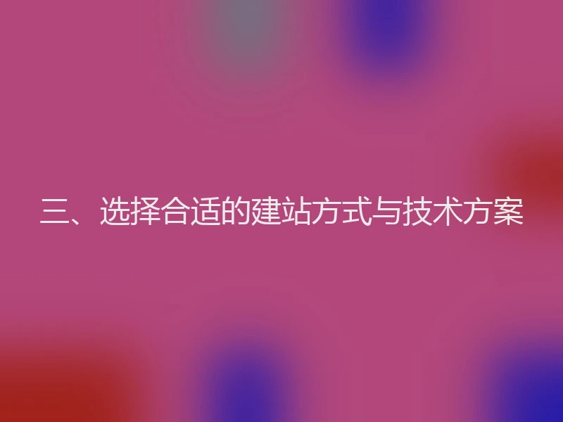 三、选择合适的建站方式与技术方案