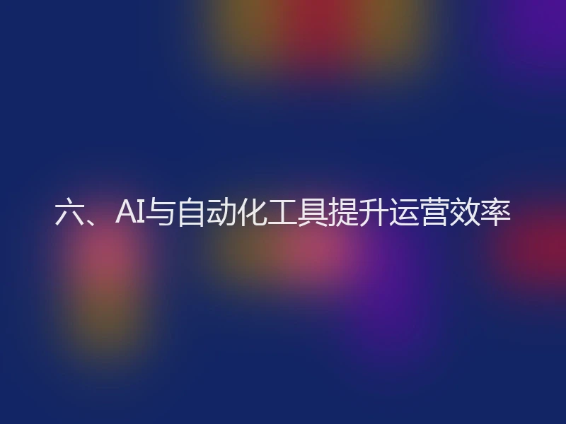 六、AI与自动化工具提升运营效率