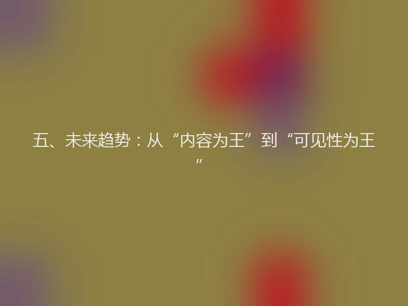 五、未来趋势：从“内容为王”到“可见性为王”