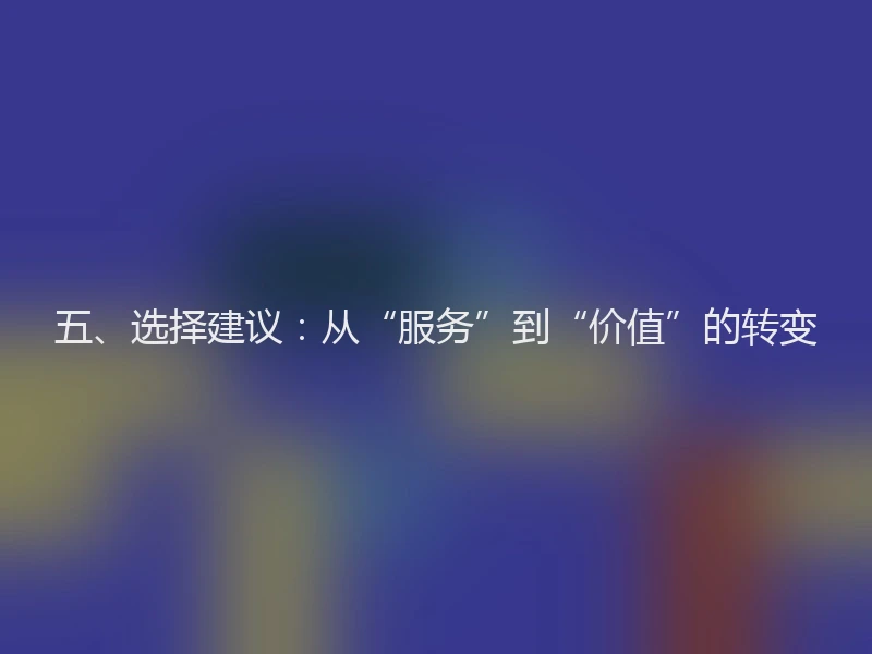 五、选择建议：从“服务”到“价值”的转变