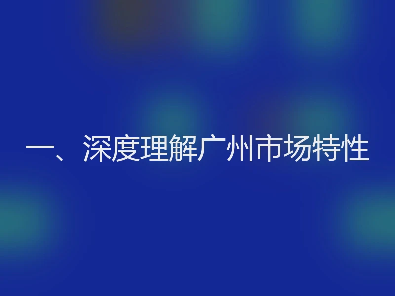 一、深度理解广州市场特性