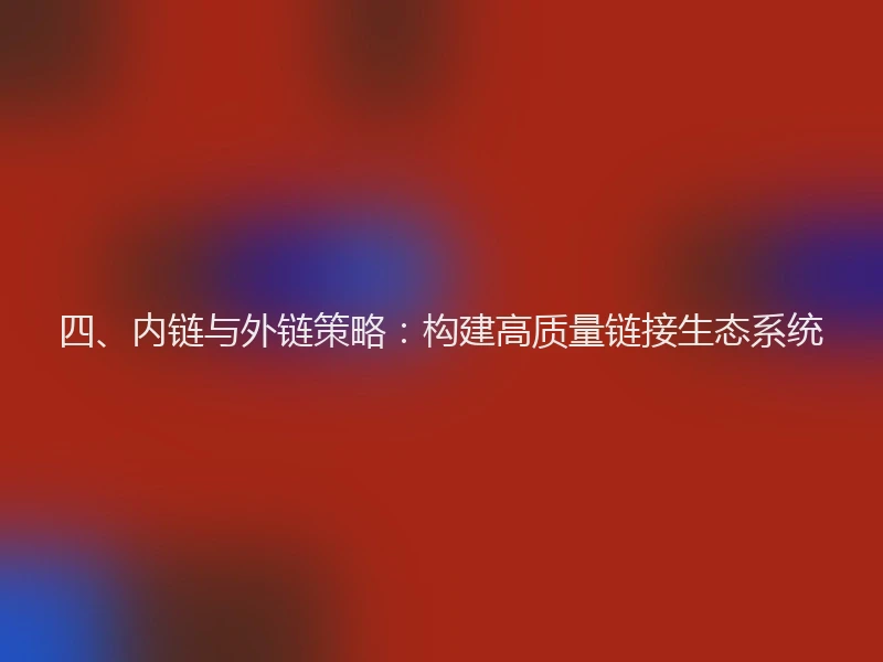 四、内链与外链策略：构建高质量链接生态系统