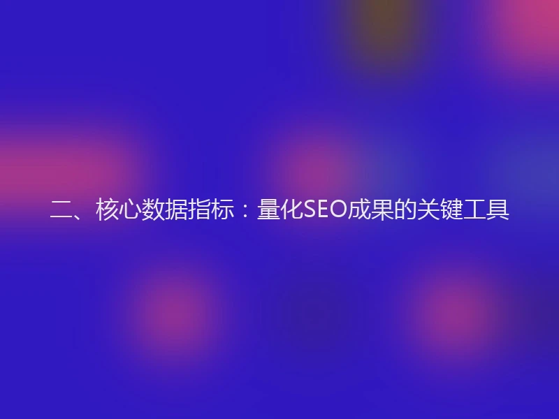 二、核心数据指标：量化SEO成果的关键工具