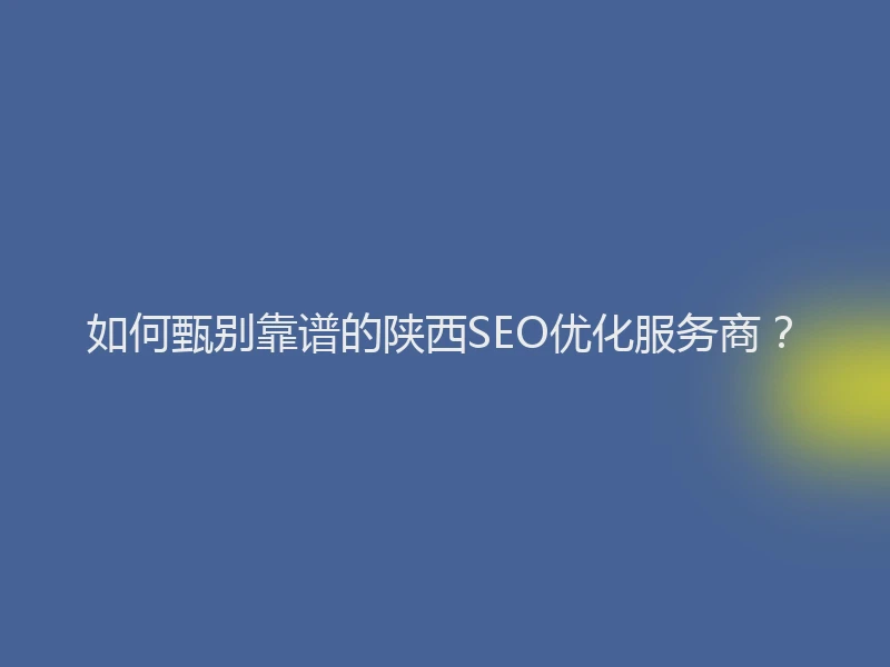 如何甄别靠谱的陕西SEO优化服务商？