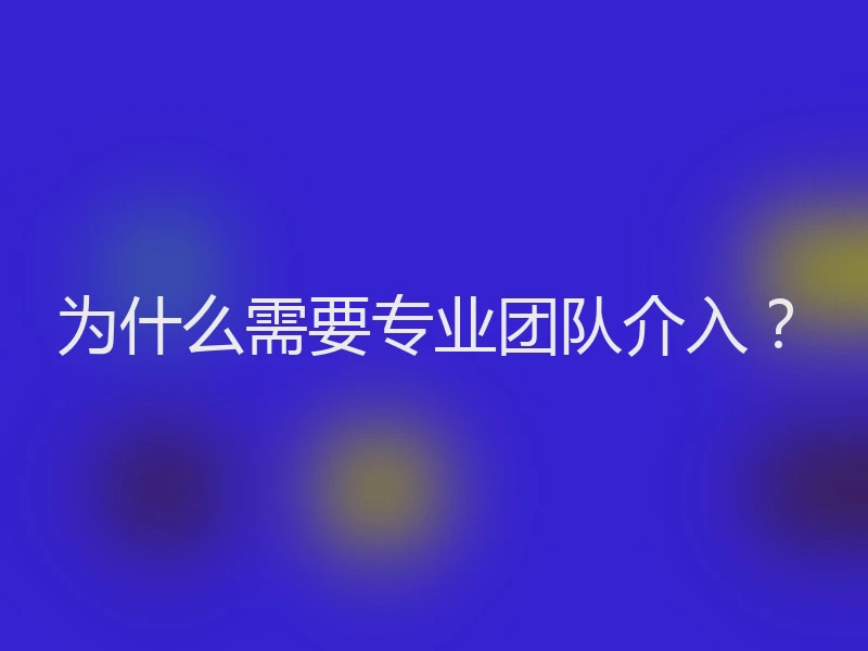 为什么需要专业团队介入？