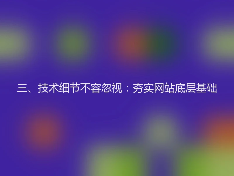 三、技术细节不容忽视：夯实网站底层基础